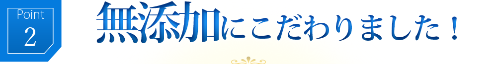 無添加にこだわりました！