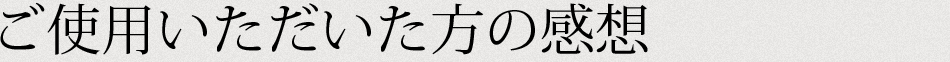 ご利用いただいた方の感想